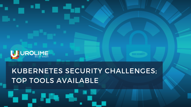 Kubernetes Security Challenges; Top Tools Available - Urolime Blogs