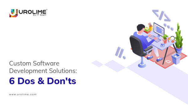 Custom Software Development Solutions: 6 Dos & Don’ts